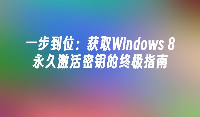 一步到位：获取Windows 8永久激活密钥的终极指南