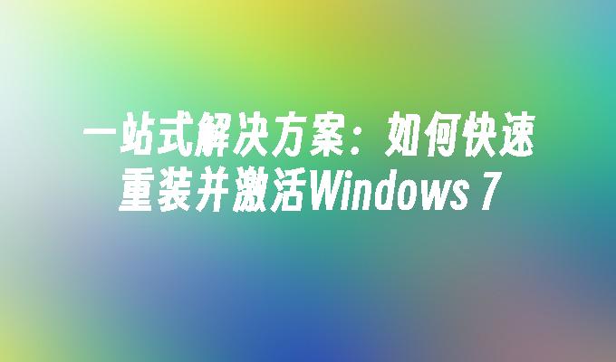 一站式解决方案：如何快速重装并激活Windows 7