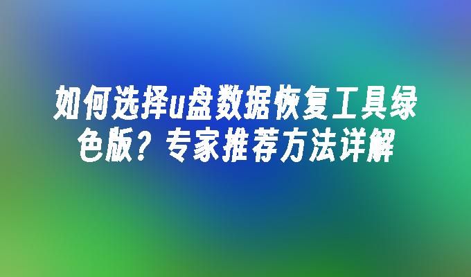 如何选择u盘数据恢复工具绿色版？专家推荐方法详解