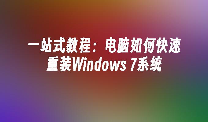 一站式教程：电脑如何快速重装Windows 7系统