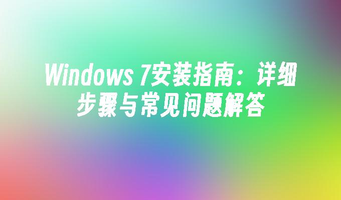 Windows 7安装指南：详细步骤与常见问题解答