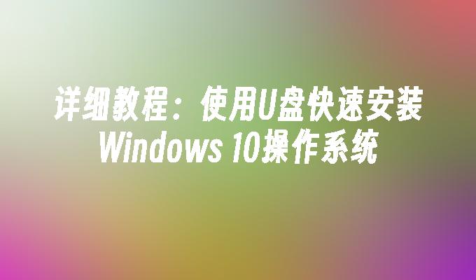 详细教程：使用U盘快速安装Windows 10操作系统