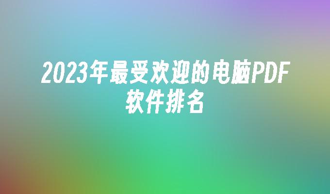 2023年最受欢迎的电脑PDF软件排名