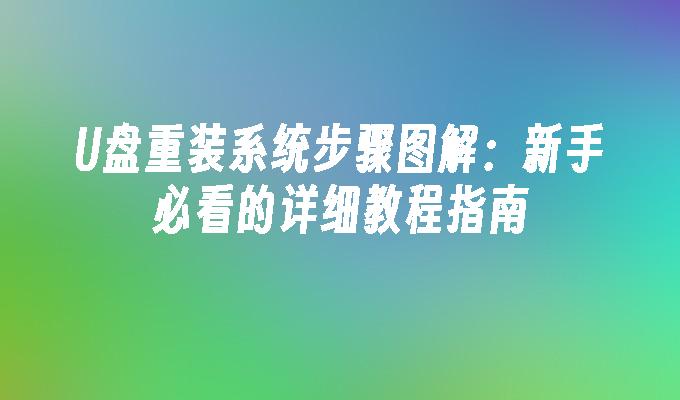 U盘重装系统步骤图解：新手必看的详细教程指南