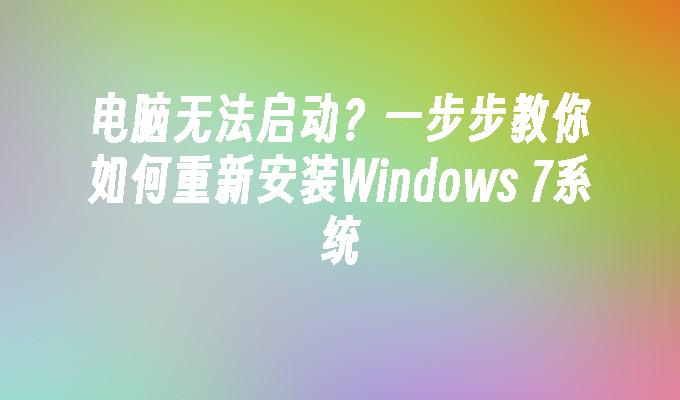 电脑无法启动？一步步教你如何重新安装Windows 7系统