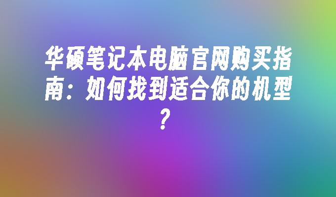 华硕笔记本电脑官网购买指南：如何找到适合你的机型？