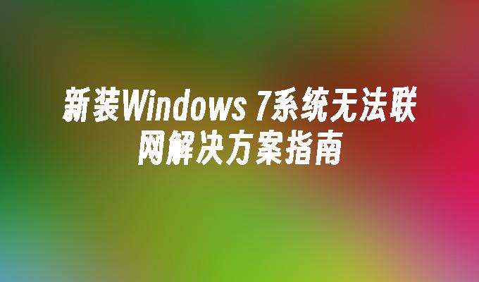 新装Windows 7系统无法联网解决方案指南