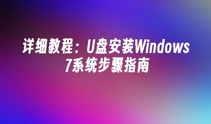 详细教程：U盘安装Windows 7系统步骤指南