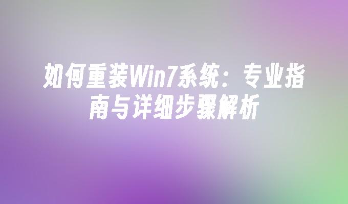 如何重装Win7系统：专业指南与详细步骤解析