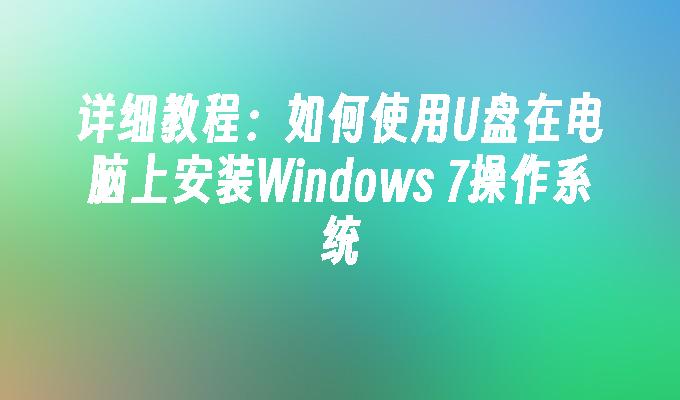 详细教程：如何使用U盘在电脑上安装Windows 7操作系统