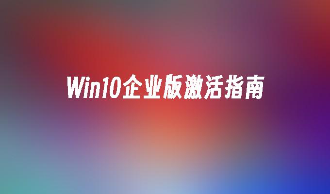 Win10企业版激活指南