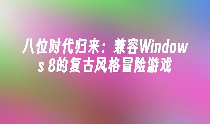 八位时代归来：兼容Windows 8的复古风格冒险游戏