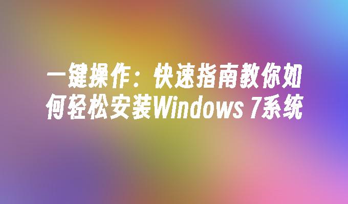 一键操作：快速指南教你如何轻松安装Windows 7系统