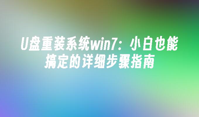 U盘重装系统win7：小白也能搞定的详细步骤指南