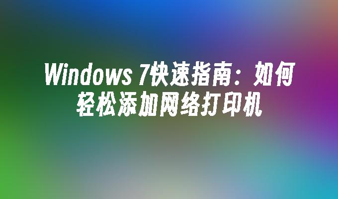 Windows 7快速指南：如何轻松添加网络打印机