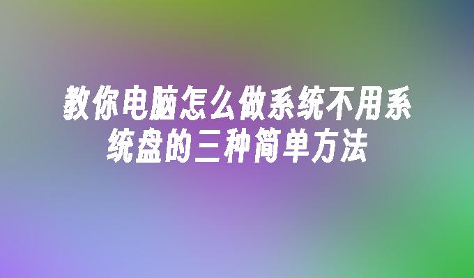 教你电脑怎么做系统不用系统盘的三种简单方法