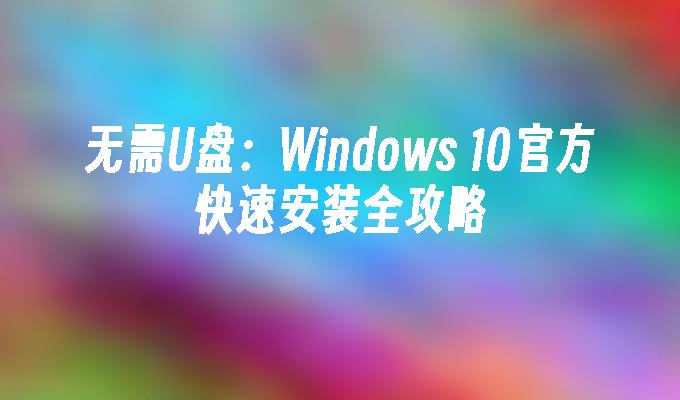 无需U盘：Windows 10官方快速安装全攻略