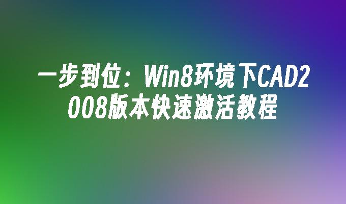 一步到位：Win8环境下CAD2008版本快速激活教程