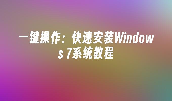 一键操作：快速安装Windows 7系统教程