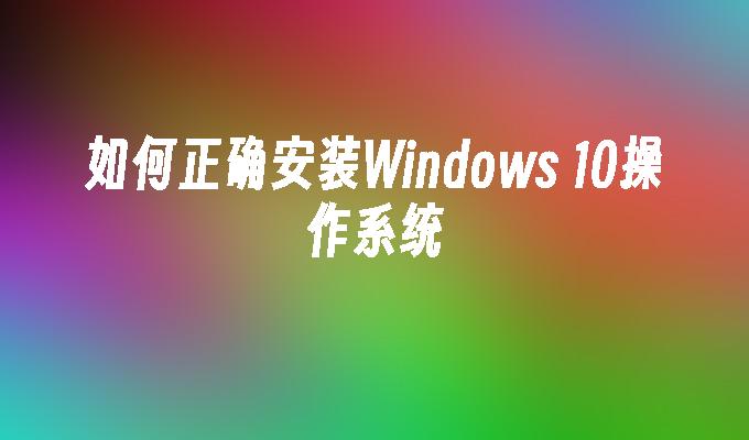 如何正确安装Windows 10操作系统