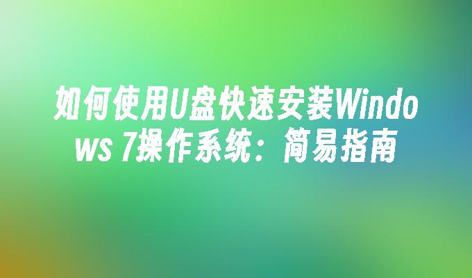 如何使用U盘快速安装Windows 7操作系统：简易指南