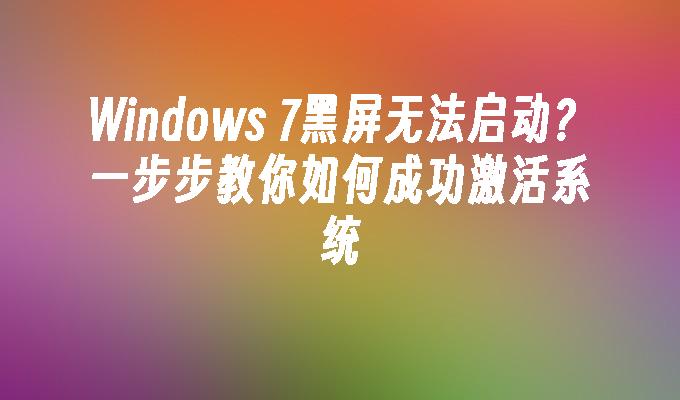 Windows 7黑屏无法启动？一步步教你如何成功激活系统