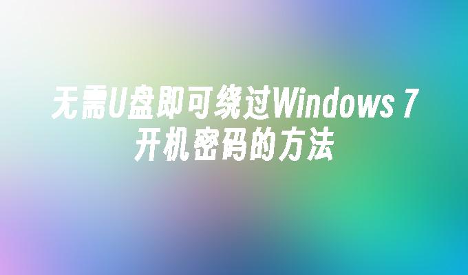 无需U盘即可绕过Windows 7开机密码的方法