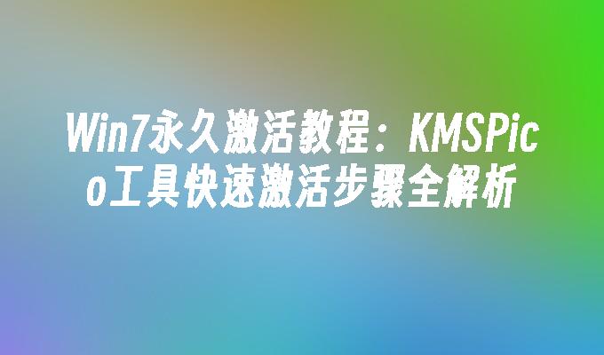 Win7永久激活教程：KMSPico工具快速激活步骤全解析