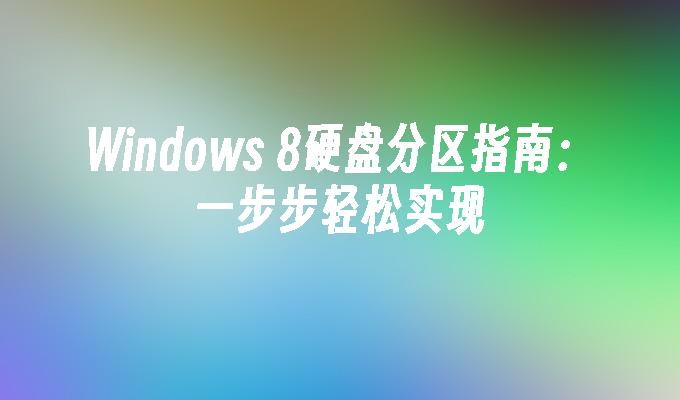 Windows 8硬盘分区指南：一步步轻松实现