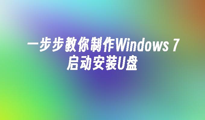 一步步教你制作Windows 7启动安装U盘