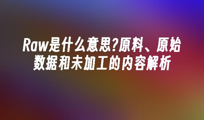 Raw是什么意思?原料、原始数据和未加工的内容解析