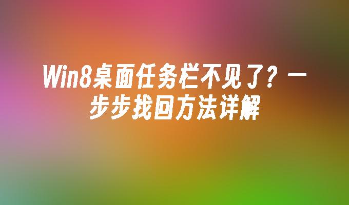 Win8桌面任务栏不见了？一步步找回方法详解