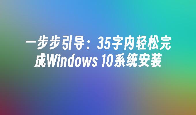 一步步引导：35字内轻松完成Windows 10系统安装