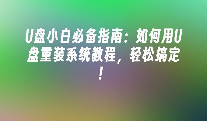 U盘小白必备指南：如何用U盘重装系统教程，轻松搞定！