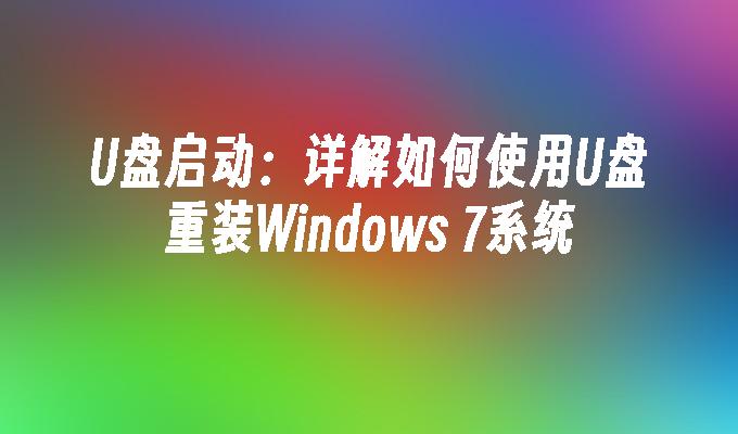 U盘启动：详解如何使用U盘重装Windows 7系统