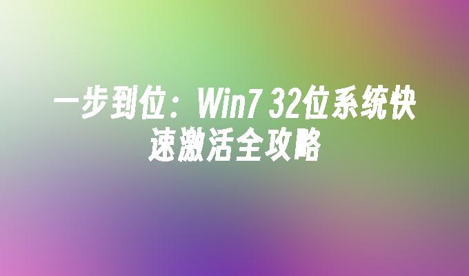 一步到位：Win7 32位系统快速激活全攻略