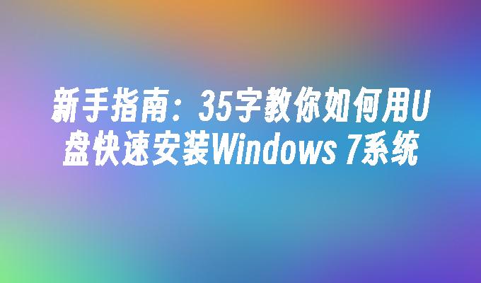 新手指南：35字教你如何用U盘快速安装Windows 7系统