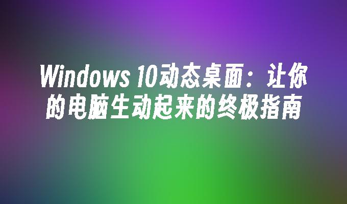 Windows 10动态桌面：让你的电脑生动起来的终极指南