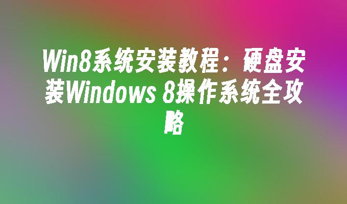 Win8系统安装教程：硬盘安装Windows 8操作系统全攻略