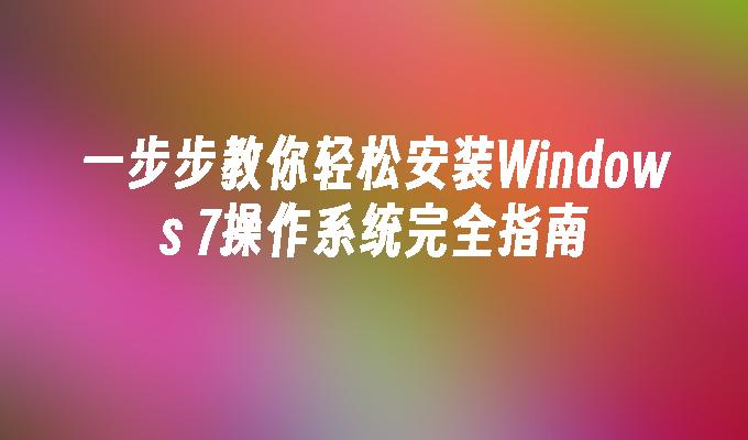 一步步教你轻松安装Windows 7操作系统完全指南