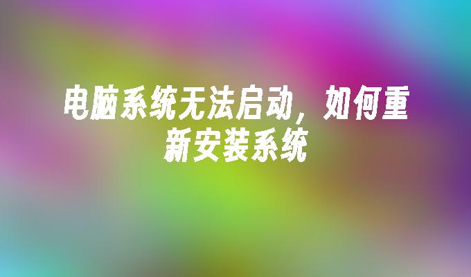 电脑系统无法启动，如何重新安装系统