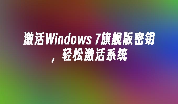 激活Windows 7旗舰版密钥，轻松激活系统