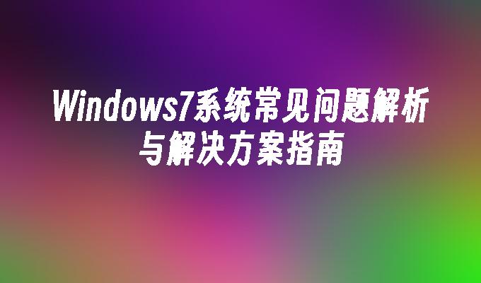 Windows7系统常见问题解析与解决方案指南