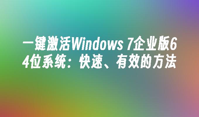 一键激活Windows 7企业版64位系统：快速、有效的方法