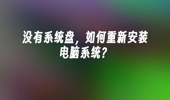 没有系统盘，如何重新安装电脑系统？