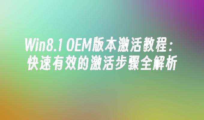 Win8.1 OEM版本激活教程：快速有效的激活步骤全解析