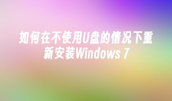 如何在不使用U盘的情况下重新安装Windows 7