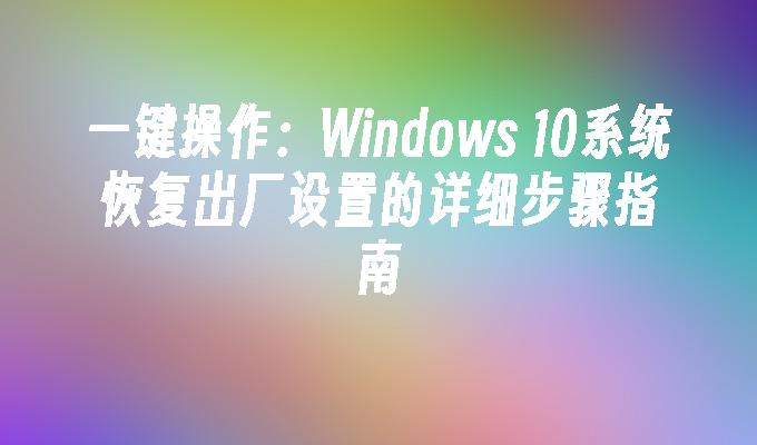 一键操作：Windows 10系统恢复出厂设置的详细步骤指南