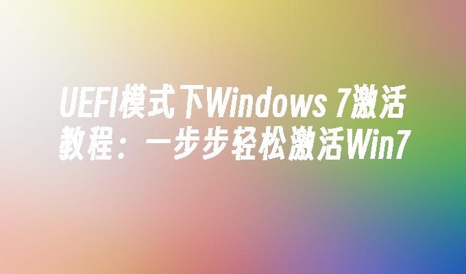 UEFI模式下Windows 7激活教程：一步步轻松激活Win7