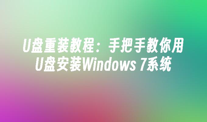 U盘重装教程：手把手教你用U盘安装Windows 7系统